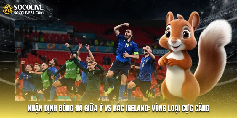 Nhận Định Bóng Đá Giữa Ý Vs Bắc Ireland: Vòng Loại Cực Căng
