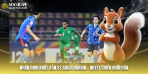 Nhận Định Nhật Bản Vs Saudi Arabia - Quyết Chiến Ngôi Đầu
