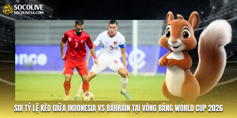 Soi tỷ lệ kèo giữa Indonesia vs Bahrain tại vòng bảng World Cup 2026 Soi tỷ lệ kèo giữa Indonesia vs Bahrain tại vòng bảng World Cup 2026