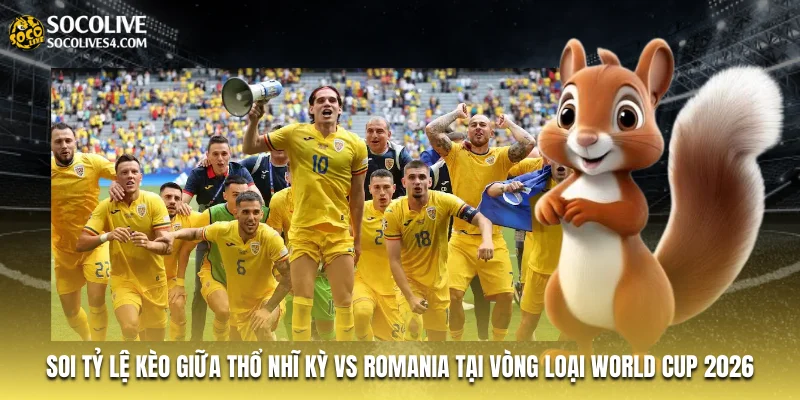 Soi tỷ lệ kèo giữa Thổ Nhĩ Kỳ vs Romania tại vòng loại World Cup 2026 Soi tỷ lệ kèo giữa Thổ Nhĩ Kỳ vs Romania tại vòng loại World Cup 2026