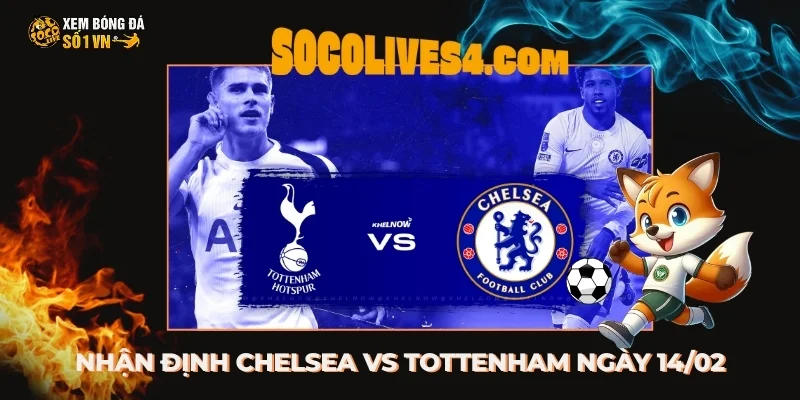 Nhận Định Chelsea vs Tottenham 14/02 - Trận Chiến Rực Lửa